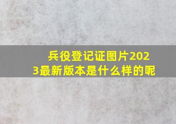 兵役登记证图片2023最新版本是什么样的呢