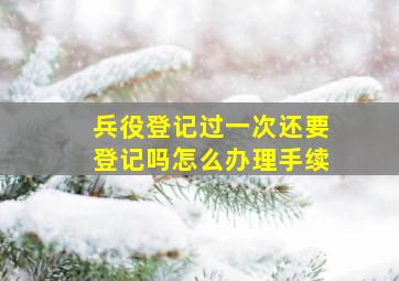 兵役登记过一次还要登记吗怎么办理手续