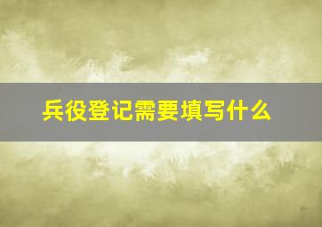 兵役登记需要填写什么