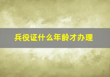 兵役证什么年龄才办理