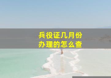 兵役证几月份办理的怎么查