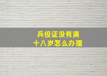 兵役证没有满十八岁怎么办理