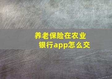 养老保险在农业银行app怎么交