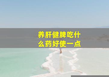 养肝健脾吃什么药好使一点