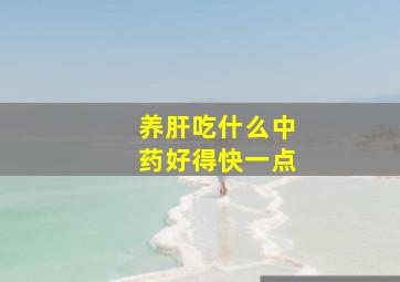 养肝吃什么中药好得快一点