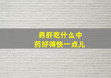 养肝吃什么中药好得快一点儿