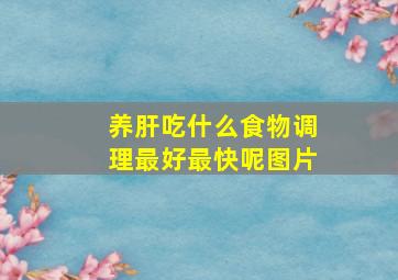 养肝吃什么食物调理最好最快呢图片