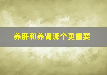 养肝和养肾哪个更重要