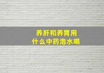 养肝和养胃用什么中药泡水喝