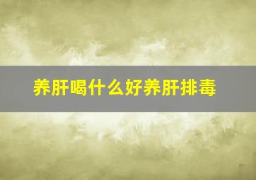 养肝喝什么好养肝排毒