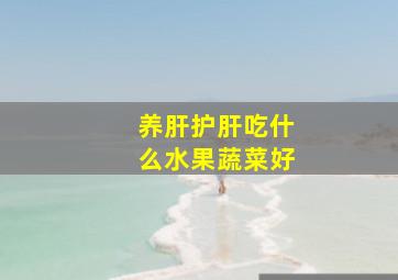 养肝护肝吃什么水果蔬菜好