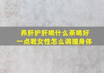 养肝护肝喝什么茶喝好一点呢女性怎么调理身体