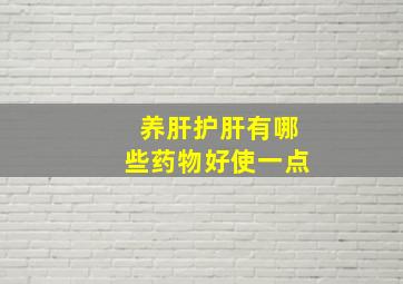 养肝护肝有哪些药物好使一点