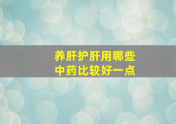 养肝护肝用哪些中药比较好一点