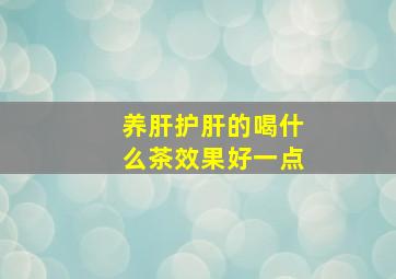 养肝护肝的喝什么茶效果好一点