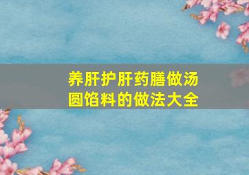 养肝护肝药膳做汤圆馅料的做法大全