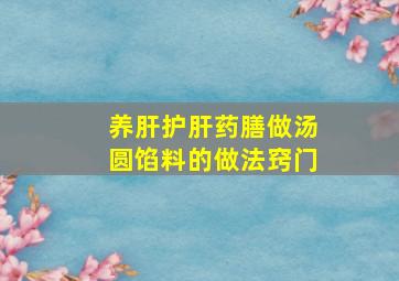 养肝护肝药膳做汤圆馅料的做法窍门