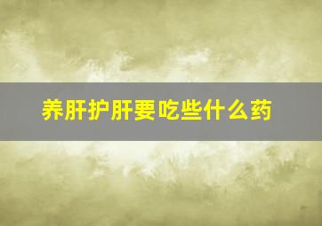 养肝护肝要吃些什么药