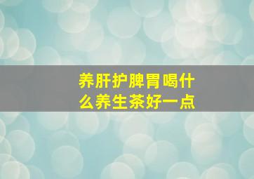 养肝护脾胃喝什么养生茶好一点