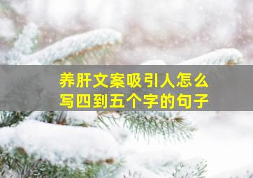 养肝文案吸引人怎么写四到五个字的句子