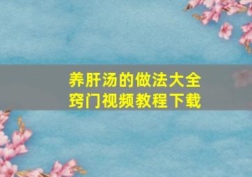 养肝汤的做法大全窍门视频教程下载