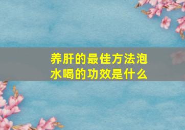 养肝的最佳方法泡水喝的功效是什么