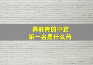 养肝胃的中药第一名是什么药