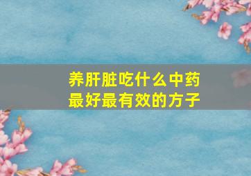 养肝脏吃什么中药最好最有效的方子