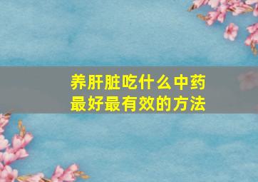 养肝脏吃什么中药最好最有效的方法