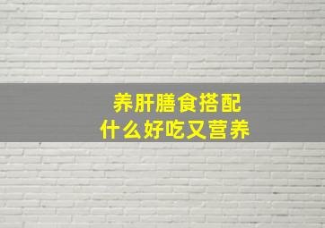 养肝膳食搭配什么好吃又营养