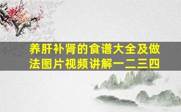 养肝补肾的食谱大全及做法图片视频讲解一二三四