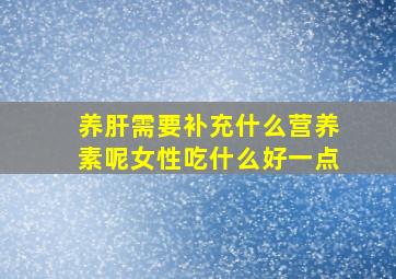 养肝需要补充什么营养素呢女性吃什么好一点