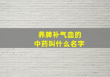 养脾补气血的中药叫什么名字