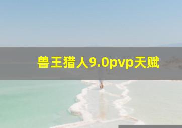 兽王猎人9.0pvp天赋