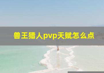 兽王猎人pvp天赋怎么点