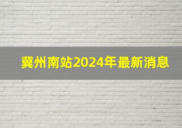 冀州南站2024年最新消息