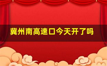 冀州南高速口今天开了吗