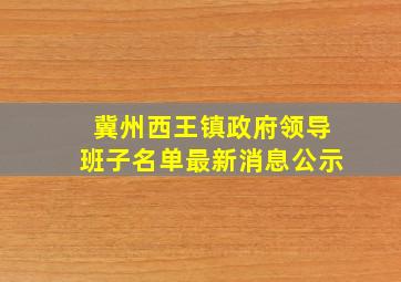 冀州西王镇政府领导班子名单最新消息公示