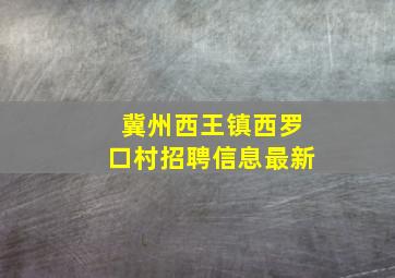 冀州西王镇西罗口村招聘信息最新