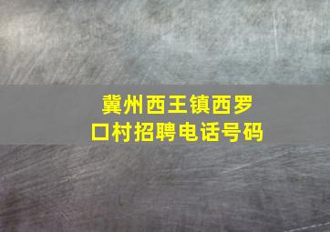 冀州西王镇西罗口村招聘电话号码