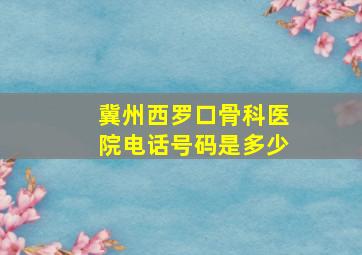 冀州西罗口骨科医院电话号码是多少