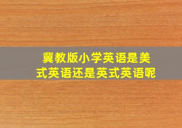 冀教版小学英语是美式英语还是英式英语呢