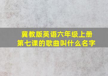 冀教版英语六年级上册第七课的歌曲叫什么名字