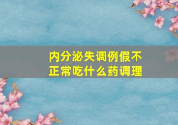 内分泌失调例假不正常吃什么药调理