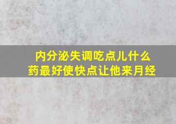 内分泌失调吃点儿什么药最好使快点让他来月经