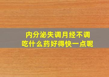 内分泌失调月经不调吃什么药好得快一点呢