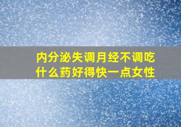 内分泌失调月经不调吃什么药好得快一点女性