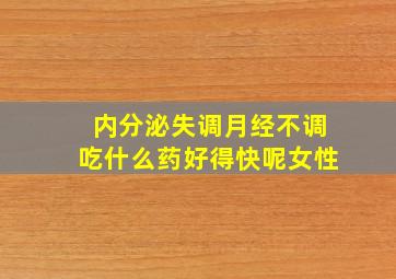 内分泌失调月经不调吃什么药好得快呢女性