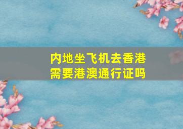 内地坐飞机去香港需要港澳通行证吗