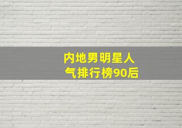 内地男明星人气排行榜90后